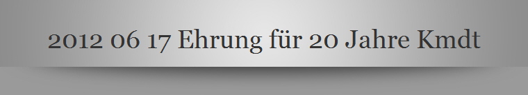 2012 06 17 Ehrung fr 20 Jahre Kmdt